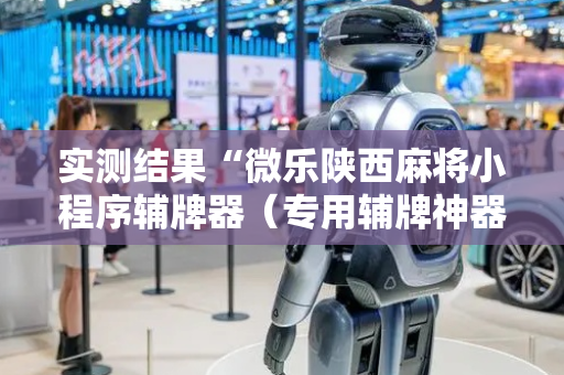 实测结果“微乐陕西麻将小程序辅牌器（专用辅牌神器免安装）