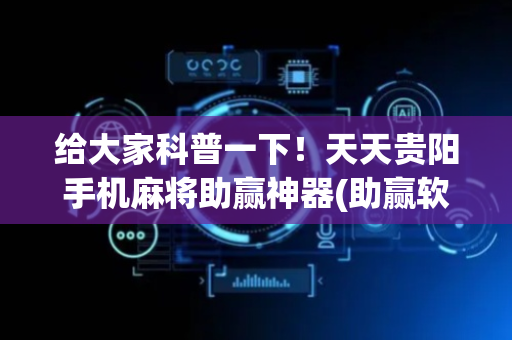 给大家科普一下！天天贵阳手机麻将助赢神器(助赢软件有规律吗)
