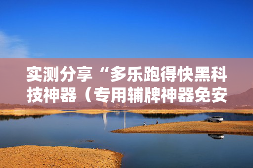 实测分享“多乐跑得快黑科技神器（专用辅牌神器免安装）