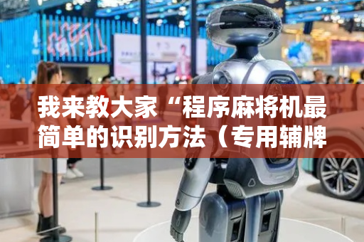 我来教大家“程序麻将机最简单的识别方法（专用辅牌神器免安装）