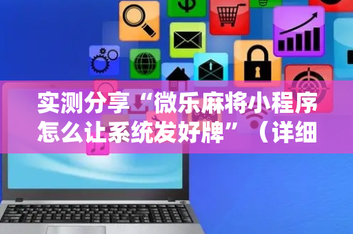 实测分享“微乐麻将小程序怎么让系统发好牌”（详细透视教程）-哔哩哔哩