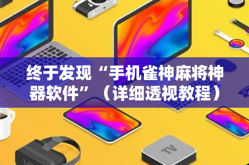 终于发现“手机雀神麻将神器软件”（详细透视教程）-哔哩哔哩