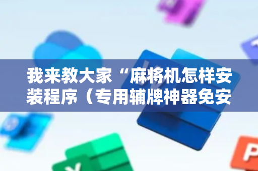 我来教大家“麻将机怎样安装程序（专用辅牌神器免安装）