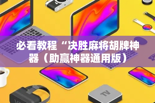 必看教程“决胜麻将胡牌神器（助赢神器通用版）