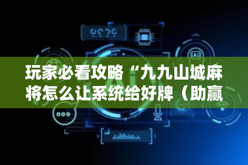 玩家必看攻略“九九山城麻将怎么让系统给好牌（助赢神器通用版）