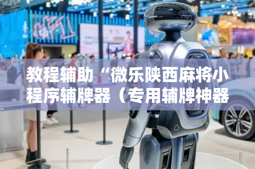 教程辅助“微乐陕西麻将小程序辅牌器（专用辅牌神器免安装）
