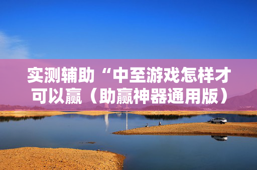 实测辅助“中至游戏怎样才可以赢（助赢神器通用版）