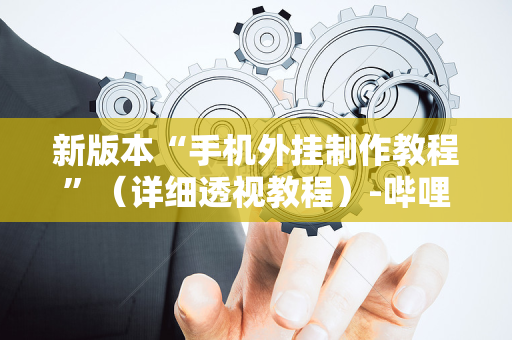 新版本“手机外挂制作教程”（详细透视教程）-哔哩哔哩