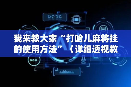 我来教大家“打哈儿麻将挂的使用方法”（详细透视教程）-哔哩哔哩