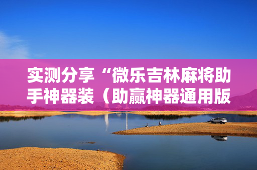 实测分享“微乐吉林麻将助手神器装（助赢神器通用版）