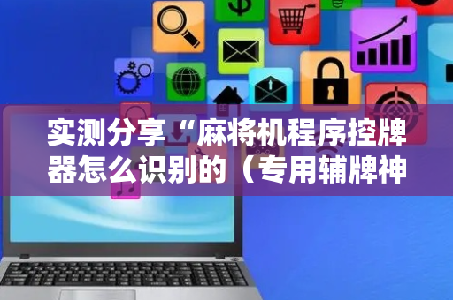 实测分享“麻将机程序控牌器怎么识别的（专用辅牌神器免安装）