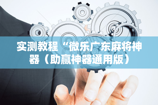 实测教程“微乐广东麻将神器（助赢神器通用版）