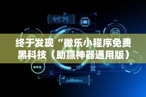 终于发现“微乐小程序免费黑科技（助赢神器通用版）