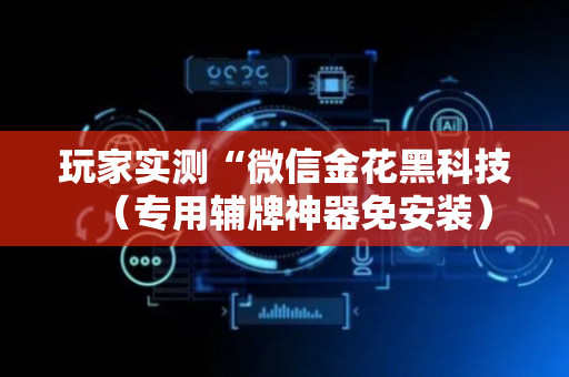 玩家实测“微信金花黑科技（专用辅牌神器免安装）