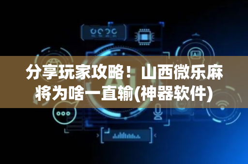 分享玩家攻略！山西微乐麻将为啥一直输(神器软件)