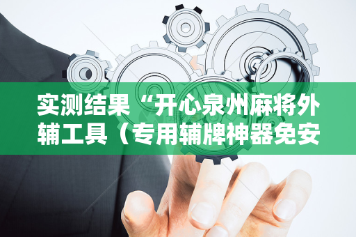 实测结果“开心泉州麻将外辅工具（专用辅牌神器免安装）