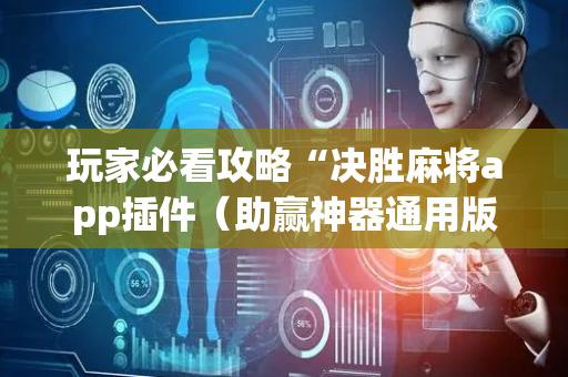 玩家必看攻略“决胜麻将app插件（助赢神器通用版）