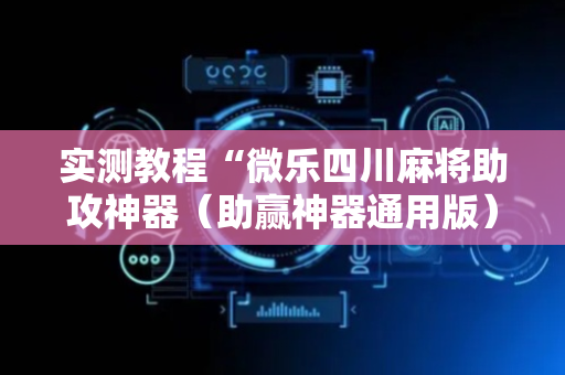 实测教程“微乐四川麻将助攻神器（助赢神器通用版）