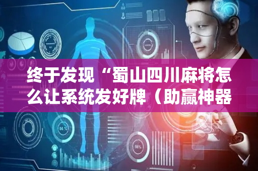 终于发现“蜀山四川麻将怎么让系统发好牌（助赢神器通用版）