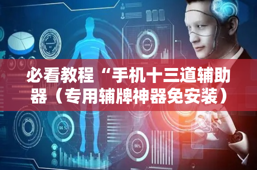 必看教程“手机十三道辅助器（专用辅牌神器免安装）