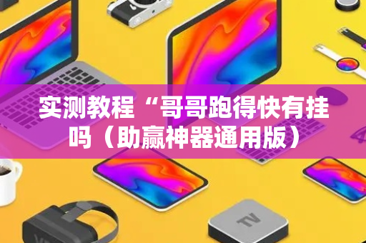 实测教程“哥哥跑得快有挂吗（助赢神器通用版）