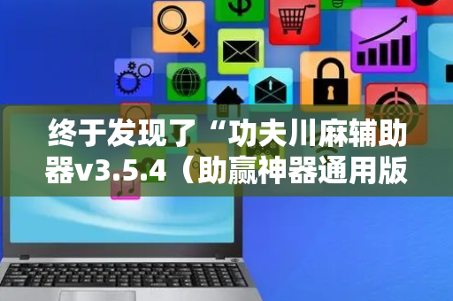 终于发现了“功夫川麻辅助器v3.5.4（助赢神器通用版）