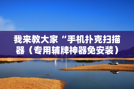 我来教大家“手机扑克扫描器（专用辅牌神器免安装）