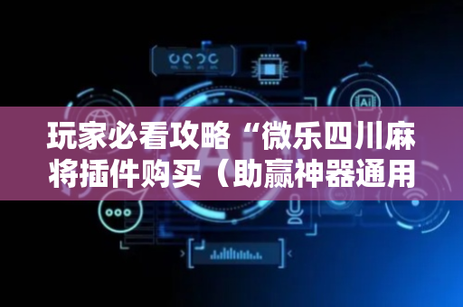 玩家必看攻略“微乐四川麻将插件购买（助赢神器通用版）