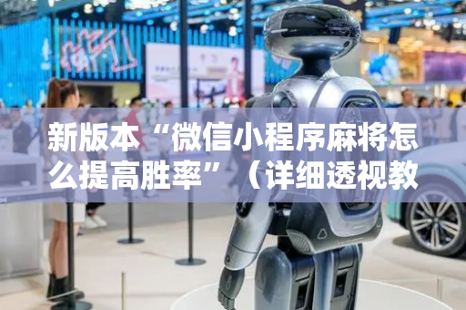新版本“微信小程序麻将怎么提高胜率”（详细透视教程）-哔哩哔哩