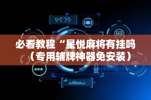 必看教程“星悦麻将有挂吗（专用辅牌神器免安装）
