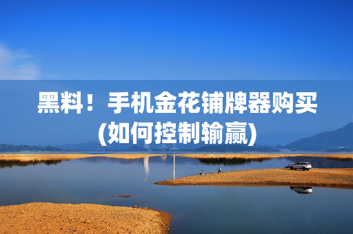 黑料！手机金花铺牌器购买(如何控制输赢)