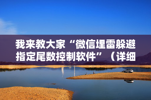 我来教大家“微信埋雷躲避指定尾数控制软件”（详细透视教程）-哔哩哔哩