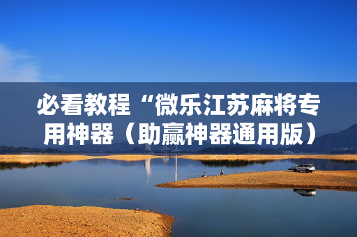 必看教程“微乐江苏麻将专用神器（助赢神器通用版）