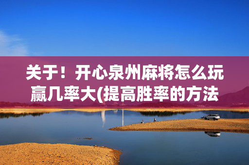 关于！开心泉州麻将怎么玩赢几率大(提高胜率的方法)
