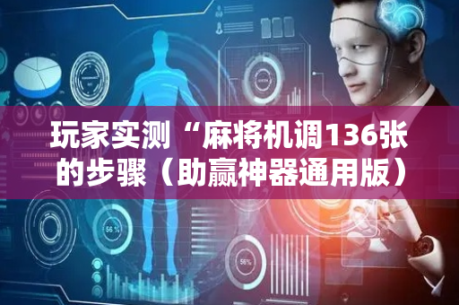 玩家实测“麻将机调136张的步骤（助赢神器通用版）