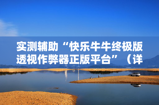 实测辅助“快乐牛牛终极版透视作弊器正版平台”（详细透视教程）-哔哩哔哩