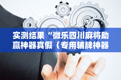 实测结果“微乐四川麻将助赢神器真假（专用辅牌神器免安装）