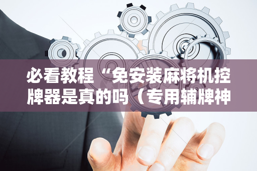 必看教程“免安装麻将机控牌器是真的吗（专用辅牌神器免安装）