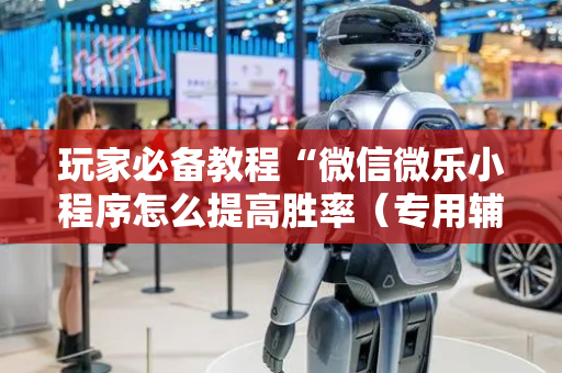 玩家必备教程“微信微乐小程序怎么提高胜率（专用辅牌神器免安装）