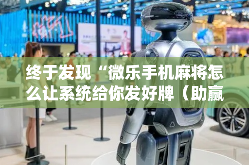 终于发现“微乐手机麻将怎么让系统给你发好牌（助赢神器通用版）
