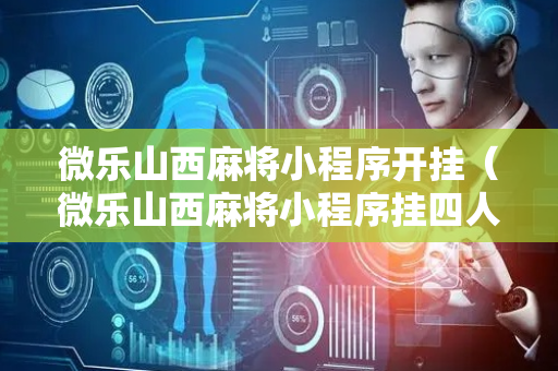 微乐山西麻将小程序开挂（微乐山西麻将小程序挂四人八局）