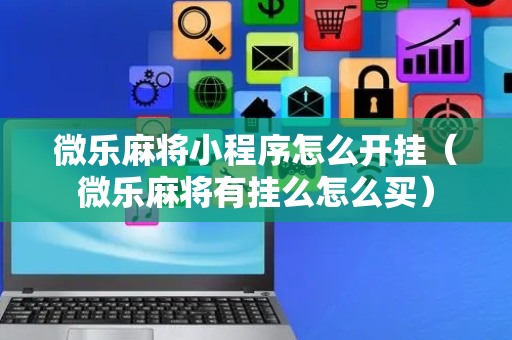 微乐麻将小程序怎么开挂（微乐麻将有挂么怎么买）