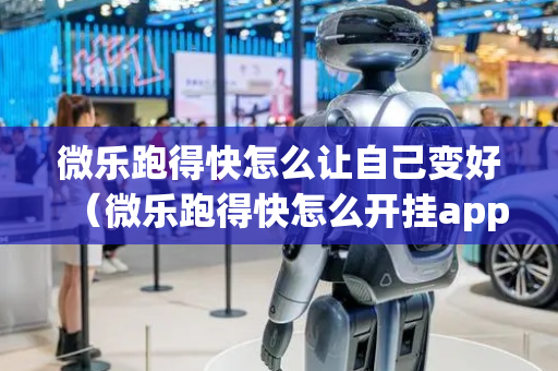 微乐跑得快怎么让自己变好（微乐跑得快怎么开挂app）