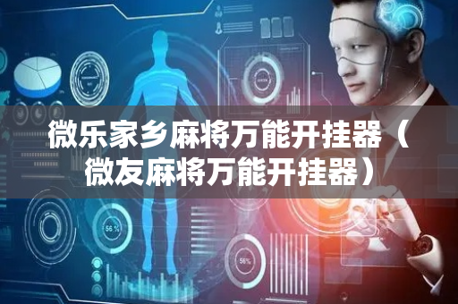 微乐家乡麻将万能开挂器（微友麻将万能开挂器）