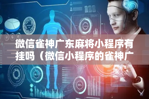微信雀神广东麻将小程序有挂吗（微信小程序的雀神广东麻将有挂吗）