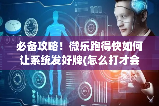 必备攻略！微乐跑得快如何让系统发好牌(怎么打才会赢)