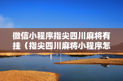 微信小程序指尖四川麻将有挂（指尖四川麻将小程序怎么创房间）
