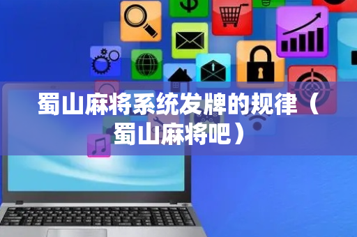 蜀山麻将系统发牌的规律（蜀山麻将吧）