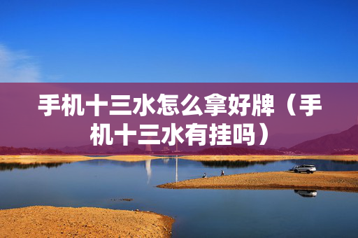 手机十三水怎么拿好牌（手机十三水有挂吗）
