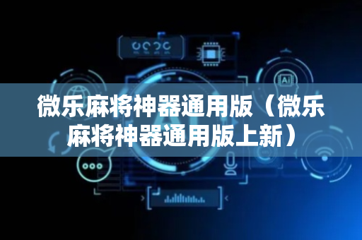 微乐麻将神器通用版（微乐麻将神器通用版上新）